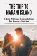 The Trip To Makani Island A Sweet And Funny Romance Between Two Reluctant Celebrities: Great Short Story